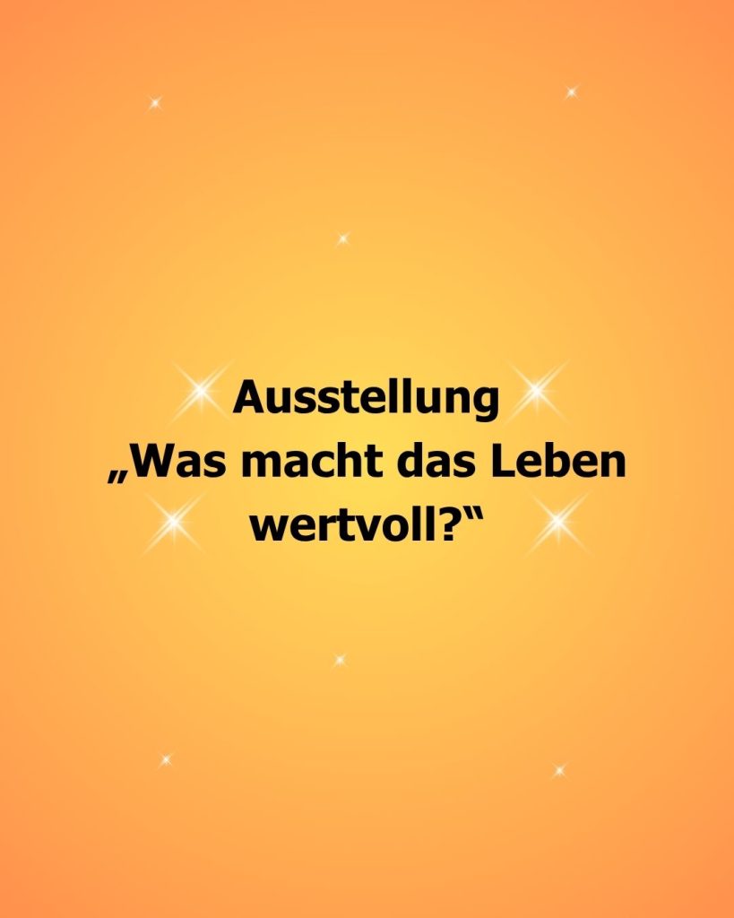 Auf orangen Hintergrund mit mittigem Farbverlauf zu Gelb und funkelndem Glitzer überall steht in Schwarz: Ausstellung "Was macht das Leben wertvoll?"